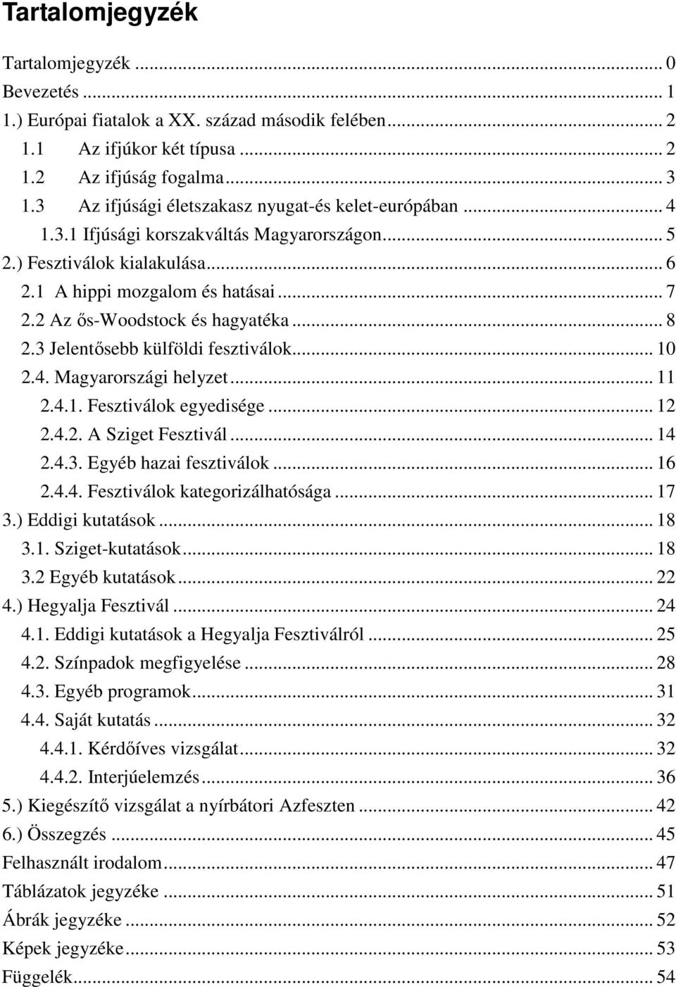 2 Az ős-woodstock és hagyatéka... 8 2.3 Jelentősebb külföldi fesztiválok... 10 2.4. Magyarországi helyzet... 11 2.4.1. Fesztiválok egyedisége... 12 2.4.2. A Sziget Fesztivál... 14 2.4.3. Egyéb hazai fesztiválok.