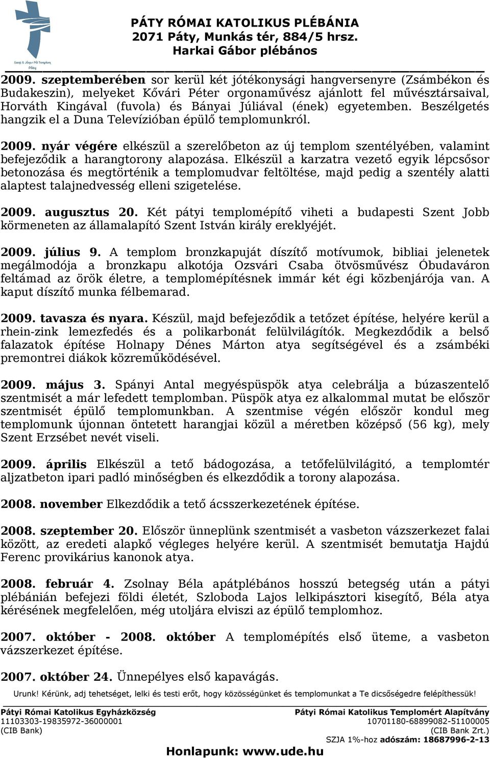 Elkészül a karzatra vezető egyik lépcsősor betonozása és megtörténik a templomudvar feltöltése, majd pedig a szentély alatti alaptest talajnedvesség elleni szigetelése. 2009. augusztus 20.