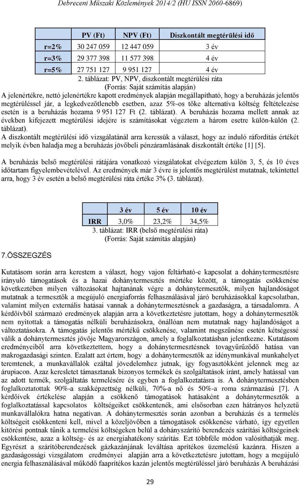 jár, a legkedvezőtlenebb esetben, azaz 5%-os tőke alternatíva költség feltételezése esetén is a beruházás hozama 9 951 127 Ft (2. táblázat).