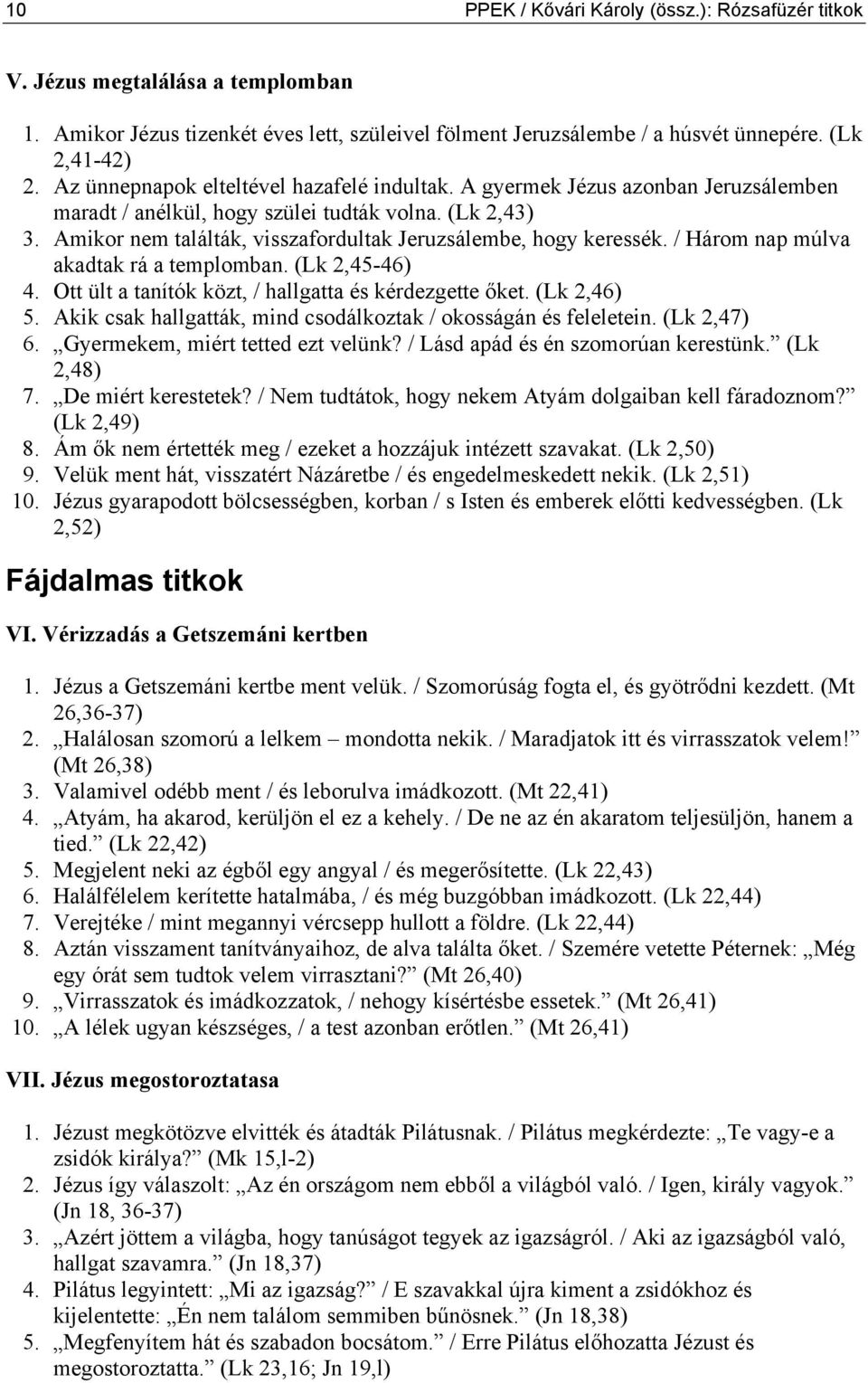 Amikor nem találták, visszafordultak Jeruzsálembe, hogy keressék. / Három nap múlva akadtak rá a templomban. (Lk 2,45-46) 4. Ott ült a tanítók közt, / hallgatta és kérdezgette őket. (Lk 2,46) 5.