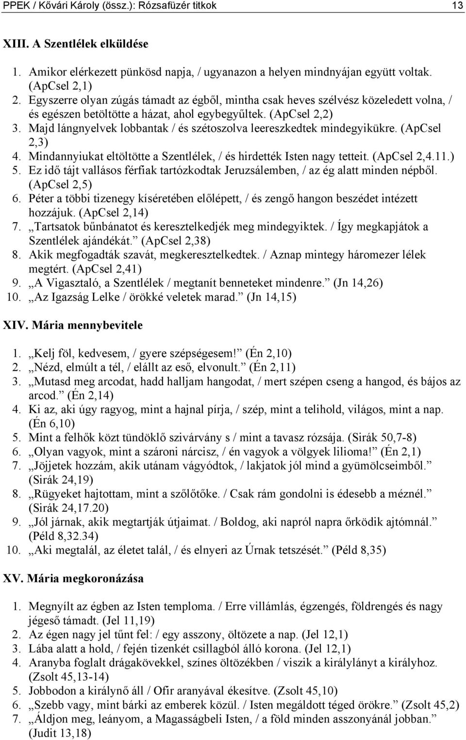 Majd lángnyelvek lobbantak / és szétoszolva leereszkedtek mindegyikükre. (ApCsel 2,3) 4. Mindannyiukat eltöltötte a Szentlélek, / és hirdették Isten nagy tetteit. (ApCsel 2,4.11.) 5.