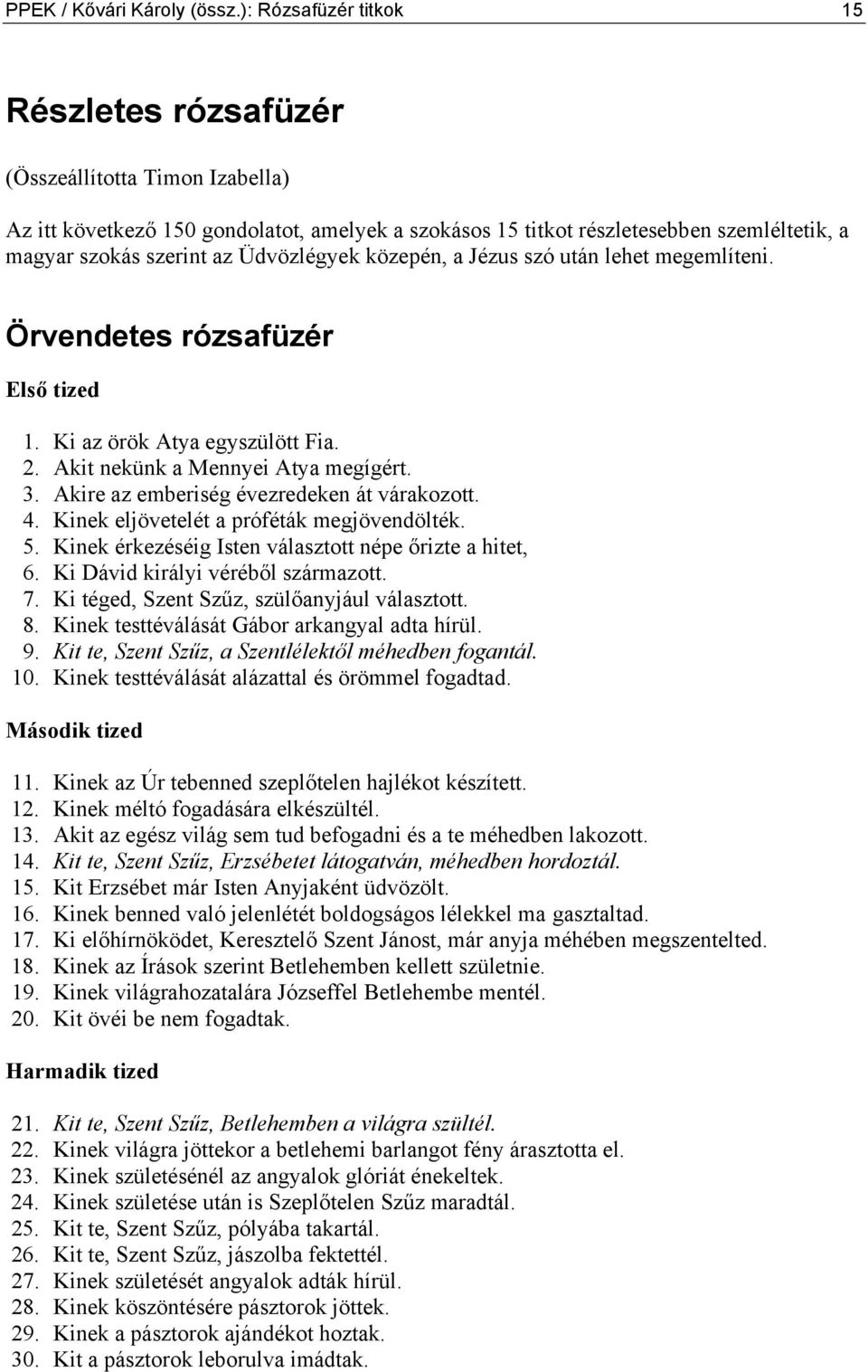 Üdvözlégyek közepén, a Jézus szó után lehet megemlíteni. Örvendetes rózsafüzér Első tized 1. Ki az örök Atya egyszülött Fia. 2. Akit nekünk a Mennyei Atya megígért. 3.