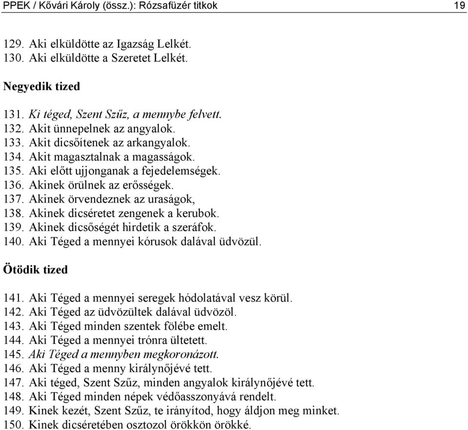 Akinek örvendeznek az uraságok, 138. Akinek dicséretet zengenek a kerubok. 139. Akinek dicsőségét hirdetik a szeráfok. 140. Aki Téged a mennyei kórusok dalával üdvözül. Ötödik tized 141.