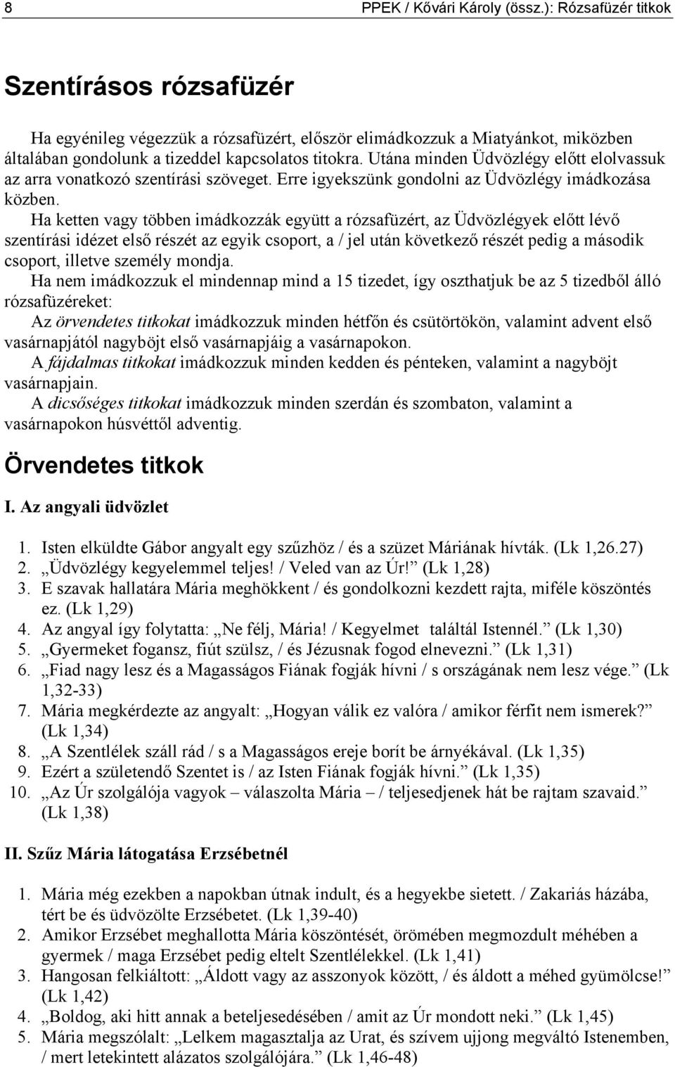 Utána minden Üdvözlégy előtt elolvassuk az arra vonatkozó szentírási szöveget. Erre igyekszünk gondolni az Üdvözlégy imádkozása közben.