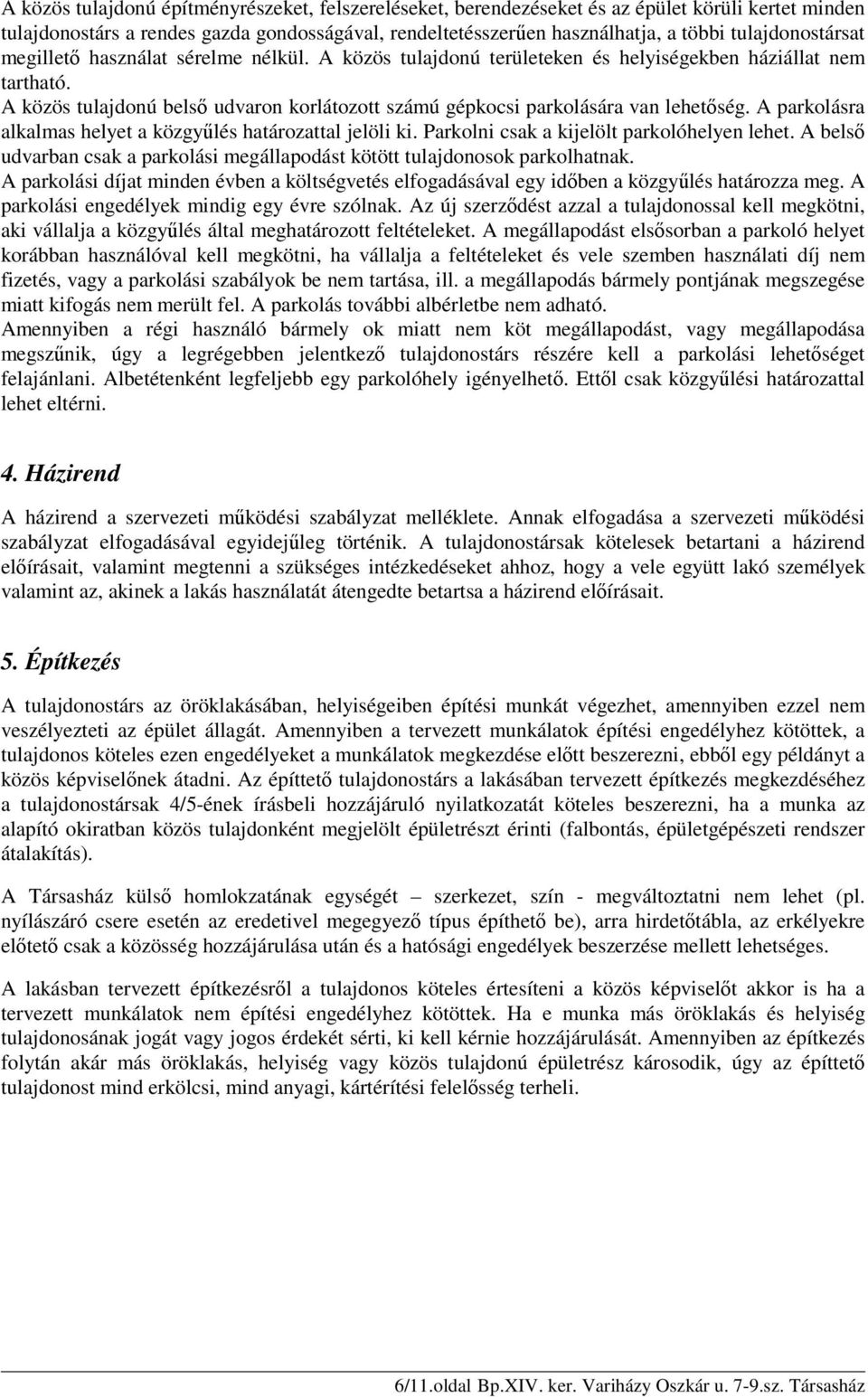 A közös tulajdonú belső udvaron korlátozott számú gépkocsi parkolására van lehetőség. A parkolásra alkalmas helyet a közgyűlés határozattal jelöli ki. Parkolni csak a kijelölt parkolóhelyen lehet.