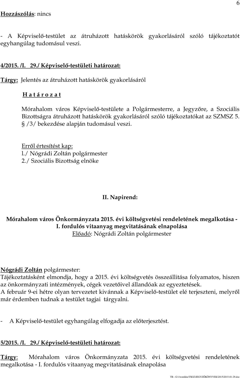 gyakorlásáról szóló tájékoztatókat az SZMSZ 5. /3/ bekezdése alapján tudomásul veszi. Erről értesítést kap: l./ Nógrádi Zoltán polgármester 2./ Szociális Bizottság elnöke II.