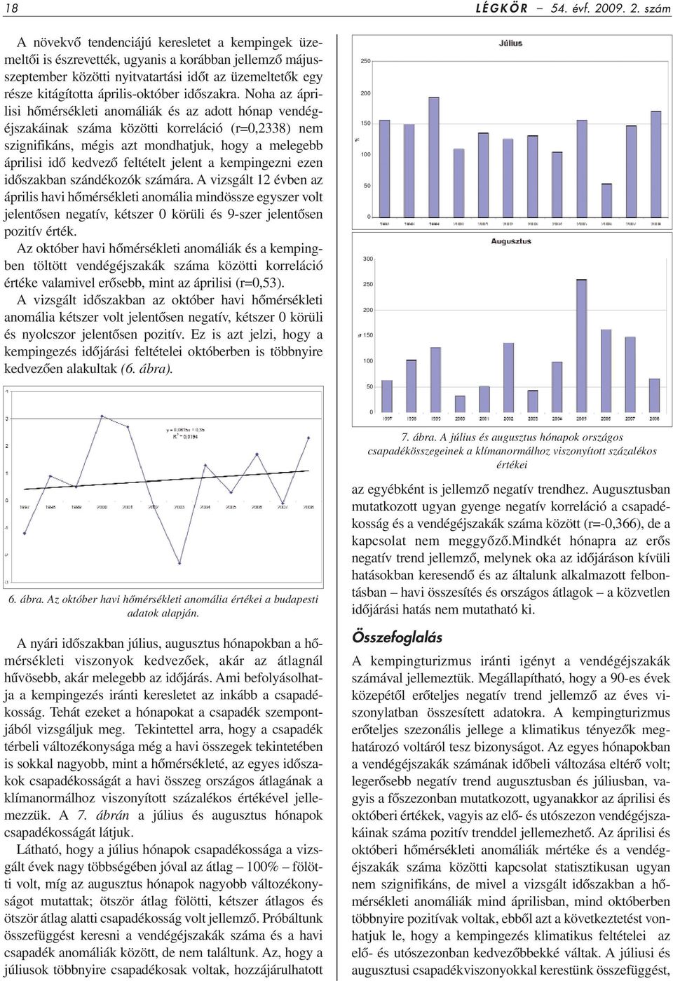 szám A növekvô tendenciájú keresletet a kempingek üzemeltôi is észrevették, ugyanis a korábban jellemzô májusszeptember közötti nyitvatartási idôt az üzemeltetôk egy része kitágította április-október