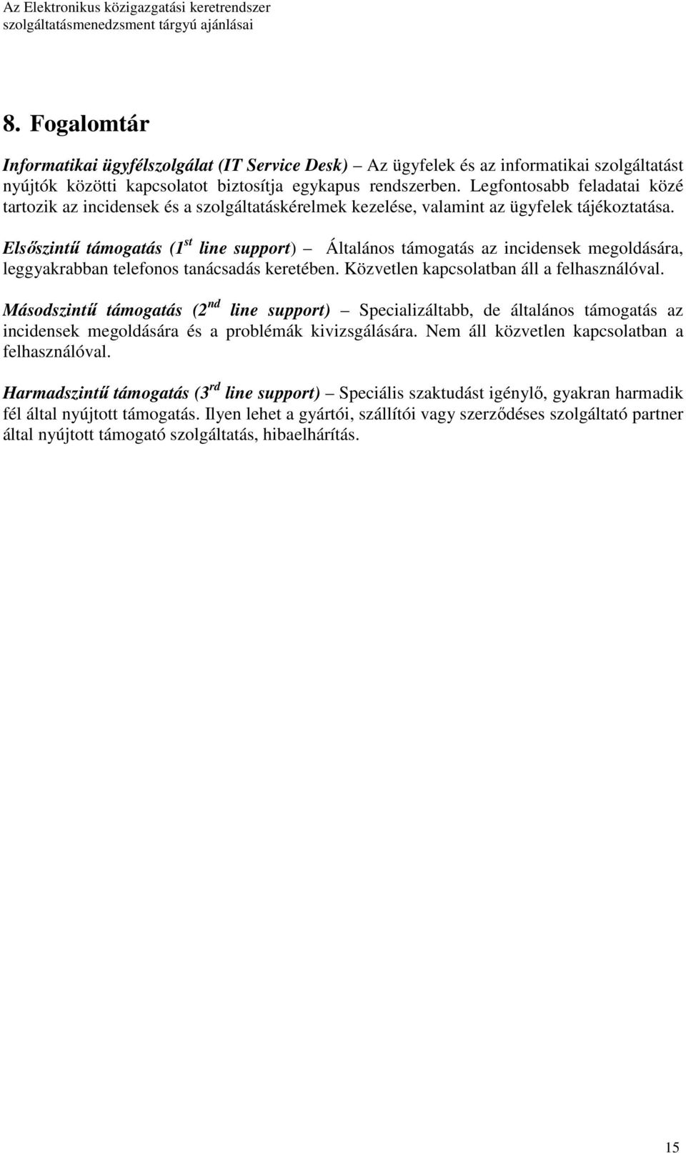 Elsıszintő támogatás (1 st line support) Általános támogatás az incidensek megoldására, leggyakrabban telefonos tanácsadás keretében. Közvetlen kapcsolatban áll a felhasználóval.