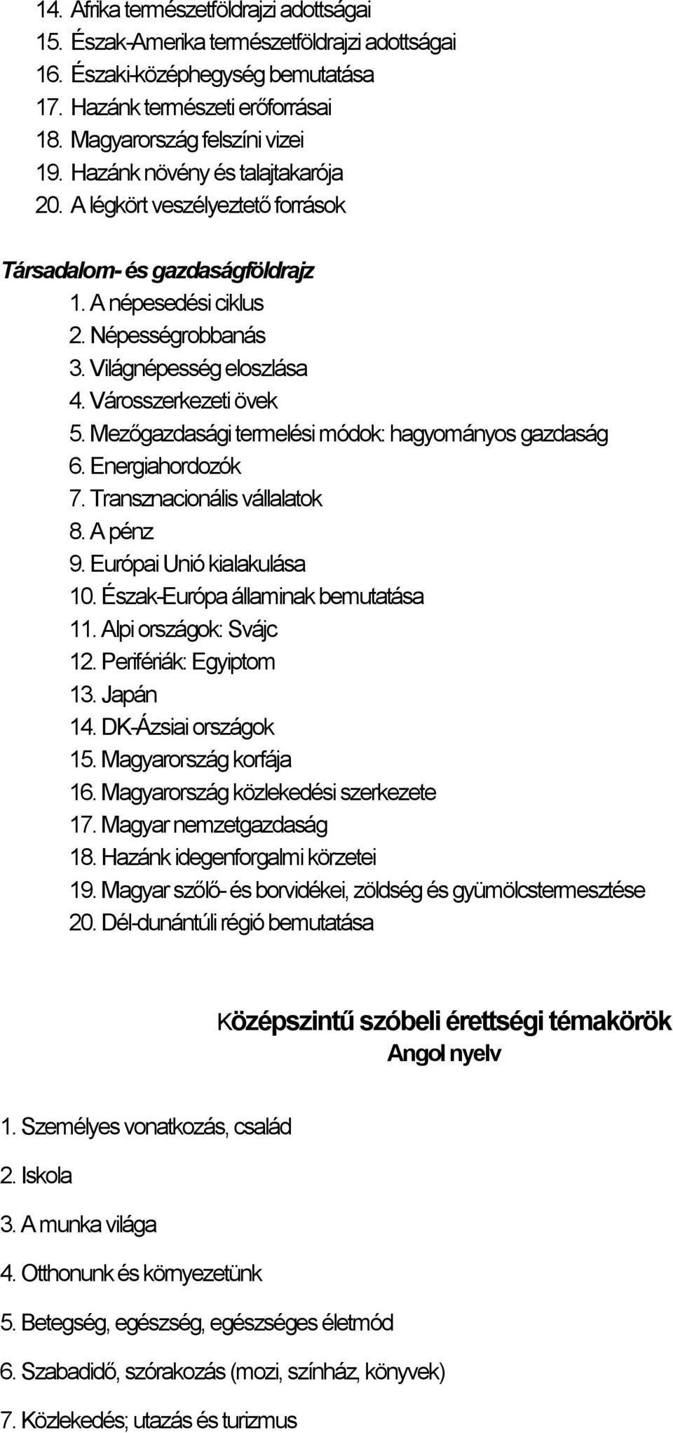 Mezőgazdasági termelési módok: hagyományos gazdaság 6. Energiahordozók 7. Transznacionális vállalatok 8. A pénz 9. Európai Unió kialakulása 10. Észak-Európa államinak bemutatása 11.