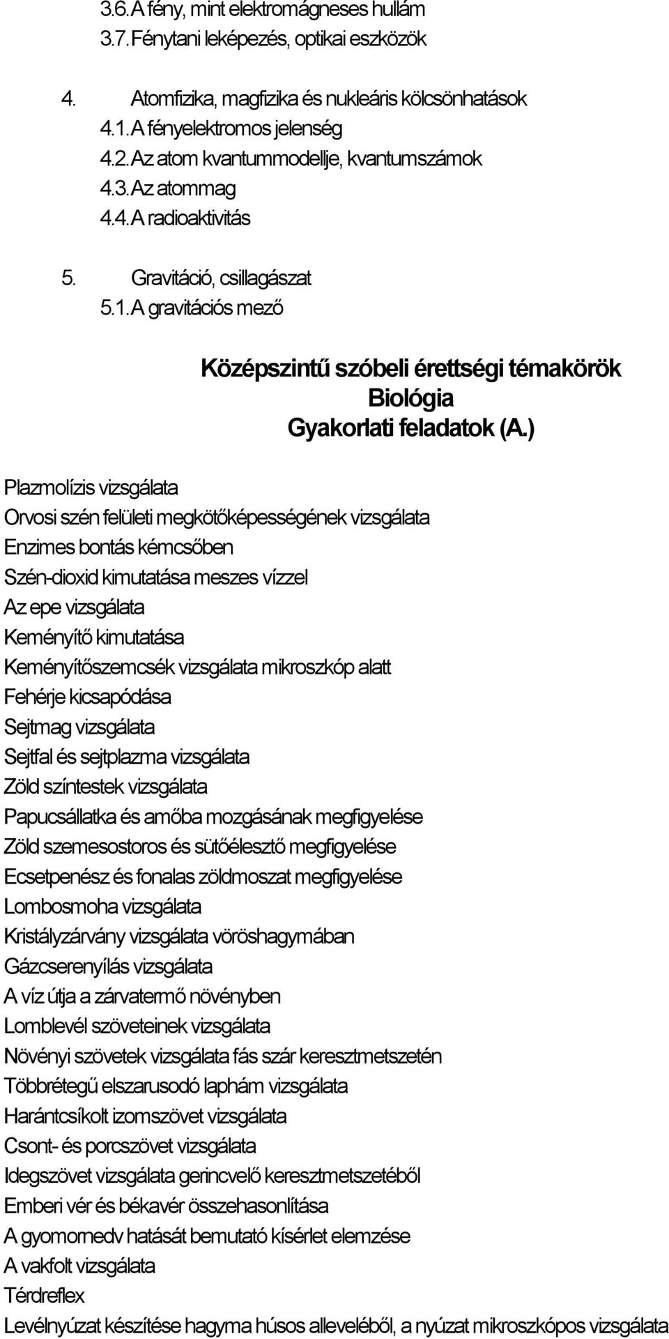 ) Plazmolízis vizsgálata Orvosi szén felületi megkötőképességének vizsgálata Enzimes bontás kémcsőben Szén-dioxid kimutatása meszes vízzel Az epe vizsgálata Keményítő kimutatása Keményítőszemcsék