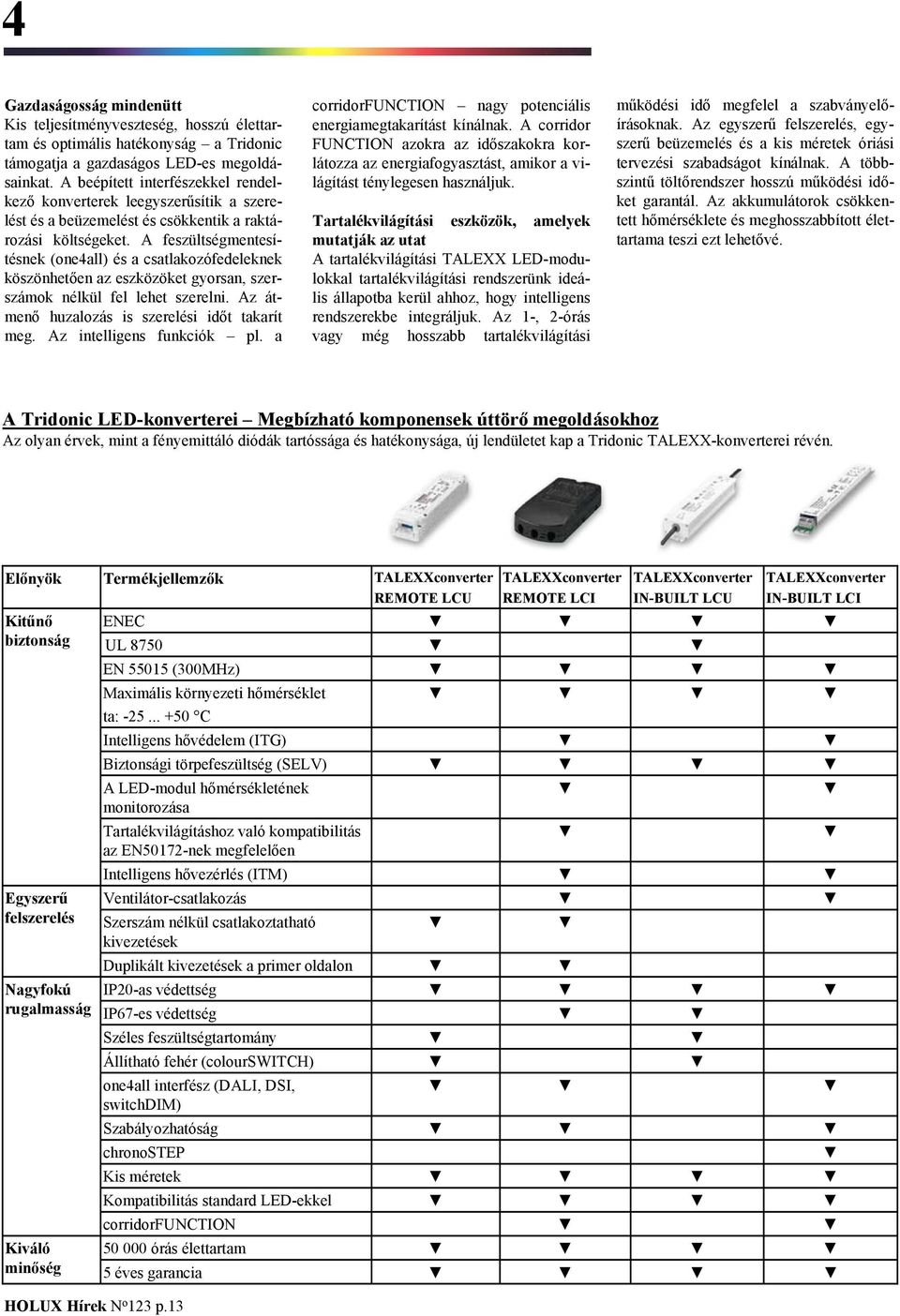 A feszültségmentesítésnek (one4all) és a csatlakozófedeleknek köszönhetően az eszközöket gyorsan, szerszámok nélkül fel lehet szerelni. Az átmenő huzalozás is szerelési időt takarít meg.