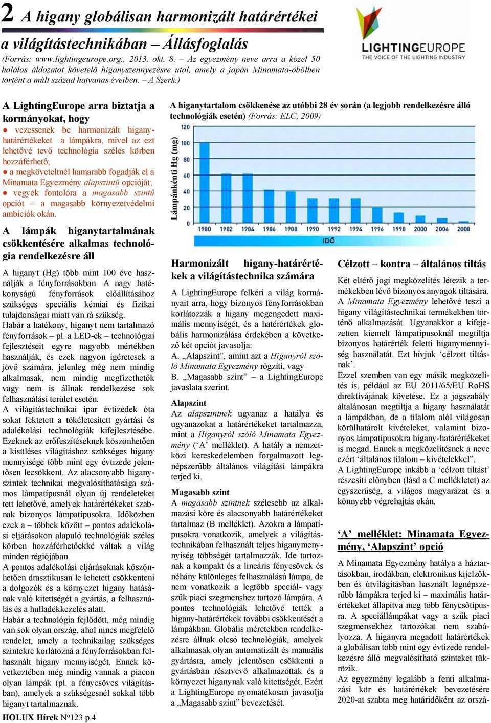 ) A LightingEurope arra biztatja a kormányokat, hogy vezessenek be harmonizált higanyhatárértékeket a lámpákra, mivel az ezt lehetővé tevő technológia széles körben hozzáférhető; a megköveteltnél