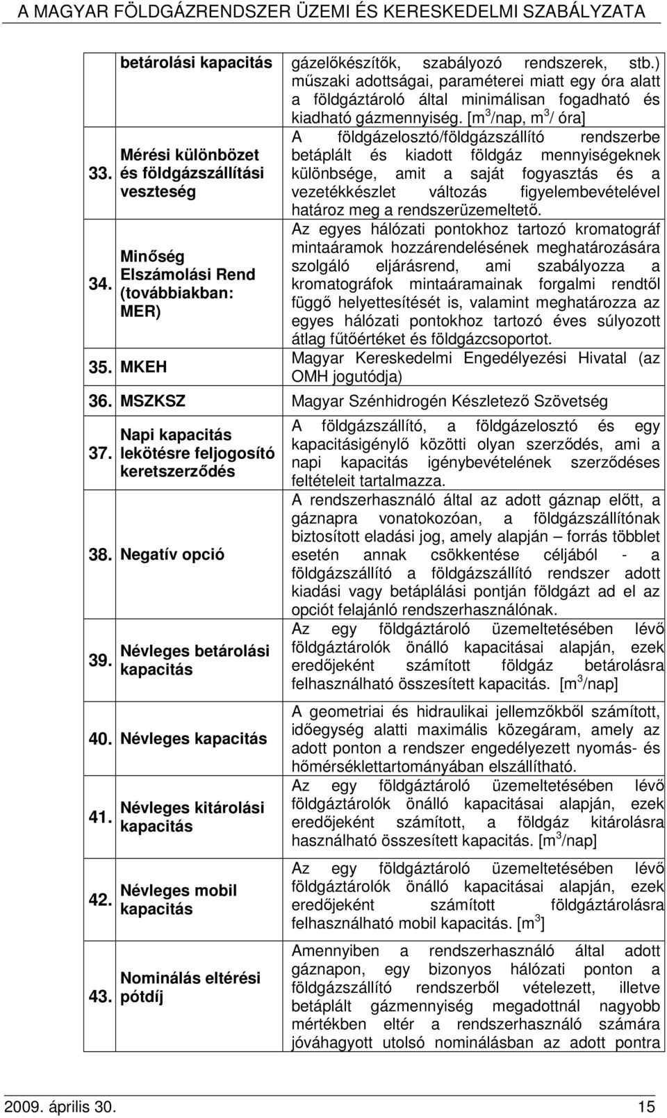 MKEH A földgázelosztó/földgázszállító rendszerbe betáplált és kiadott földgáz mennyiségeknek különbsége, amit a saját fogyasztás és a vezetékkészlet változás figyelembevételével határoz meg a