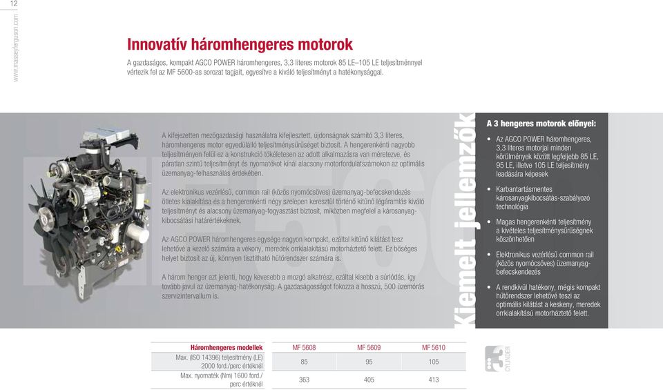 teljesítményt a hatékonysággal. MF 5600 A kifejezetten mezőgazdasági használatra kifejlesztett, újdonságnak számító 3,3 literes, háromhengeres motor egyedülálló teljesítménysűrűséget biztosít.