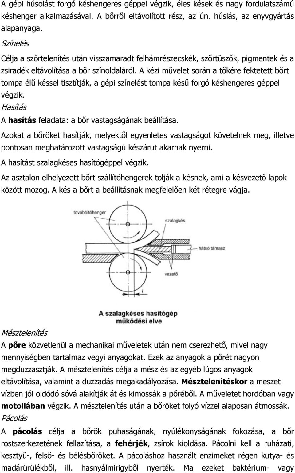 A kézi művelet során a tőkére fektetett bőrt tompa élű késsel tisztítják, a gépi színelést tompa késű forgó késhengeres géppel végzik. Hasítás A hasítás feladata: a bőr vastagságának beállítása.