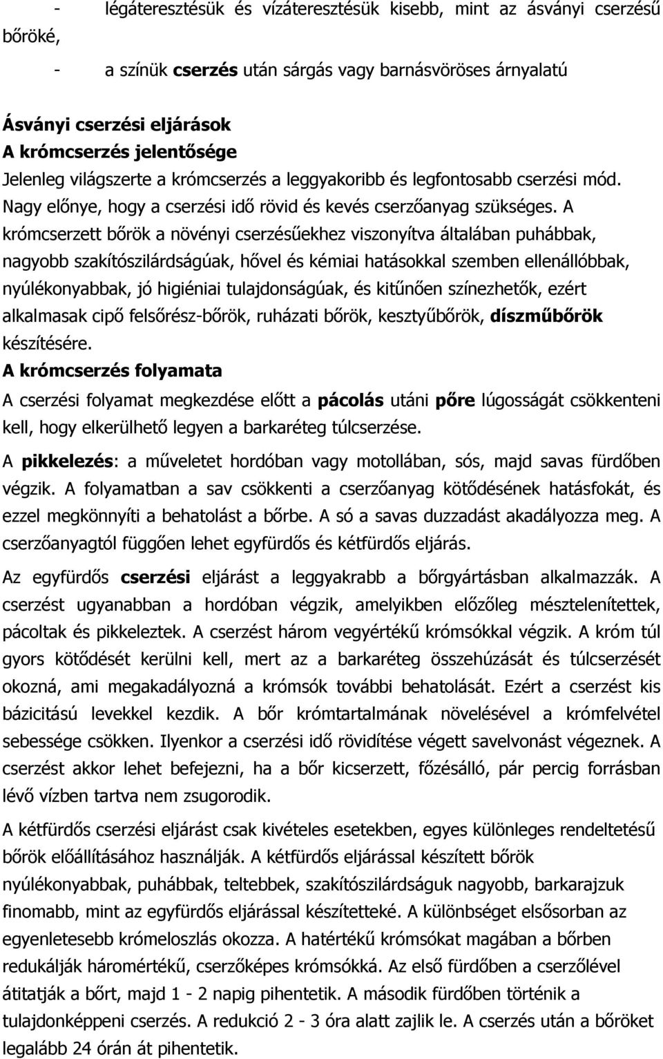 A krómcserzett bőrök a növényi cserzésűekhez viszonyítva általában puhábbak, nagyobb szakítószilárdságúak, hővel és kémiai hatásokkal szemben ellenállóbbak, nyúlékonyabbak, jó higiéniai