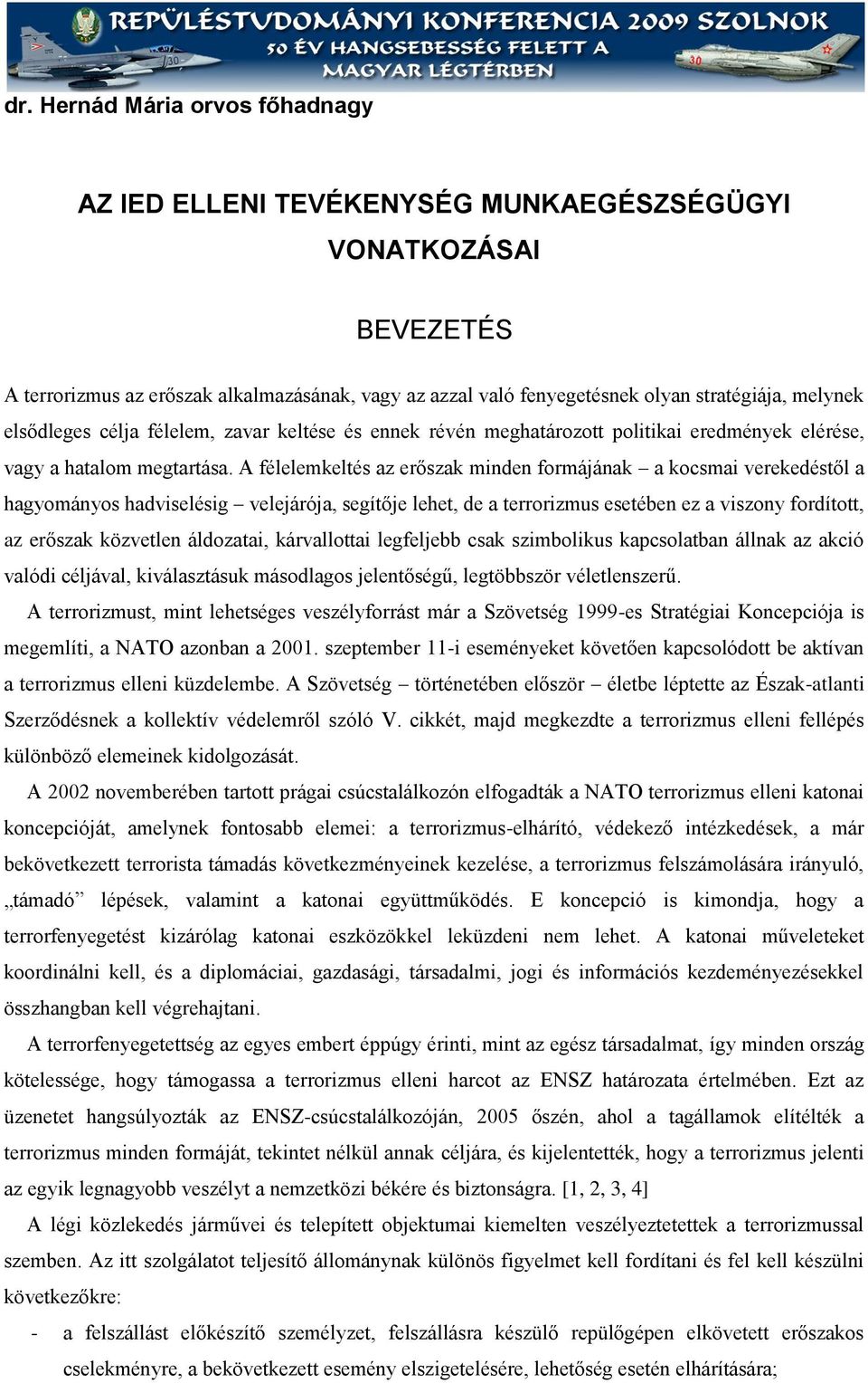 A félelemkeltés az erőszak minden formájának a kocsmai verekedéstől a hagyományos hadviselésig velejárója, segítője lehet, de a terrorizmus esetében ez a viszony fordított, az erőszak közvetlen