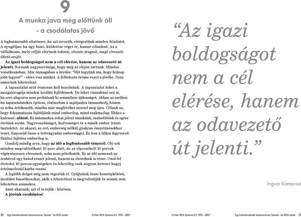 Sorsunk nagyszerűsége, hogy még az elején tartunk. Minden vonatkozásban. Már önmagában a kérdés: Mit tegyünk ma, hogy holnap jobb legyen? - előre visz minket. A felfedezés öröme vezet a jövőbe.