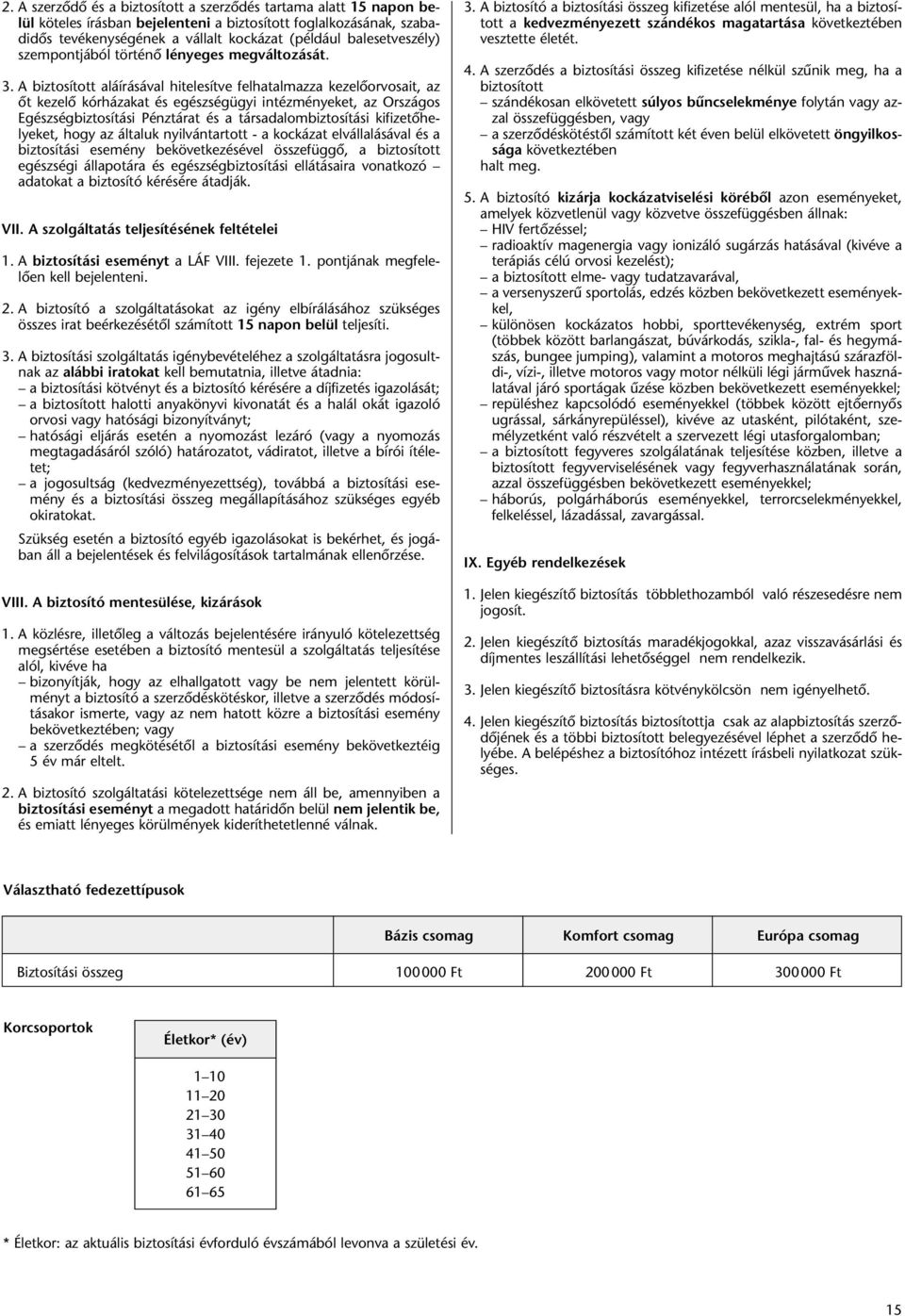 A biztosított aláírásával hitelesítve felhatalmazza kezelôorvosait, az ôt kezelô kórházakat és egészségügyi intézményeket, az Országos Egészségbiztosítási Pénztárat és a társadalombiztosítási