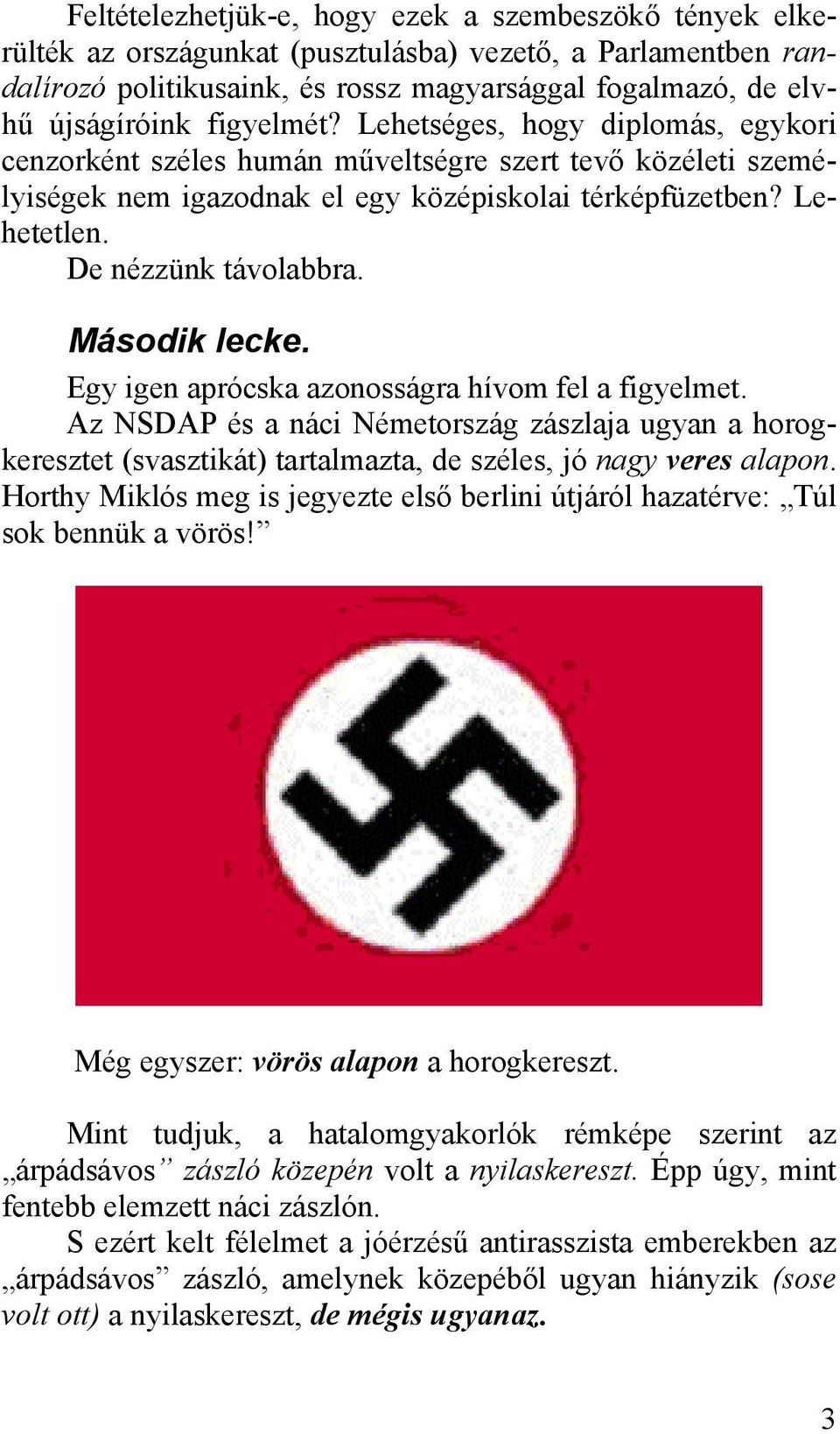 Második lecke. Egy igen aprócska azonosságra hívom fel a figyelmet. Az NSDAP és a náci Németország zászlaja ugyan a horogkeresztet (svasztikát) tartalmazta, de széles, jó nagy veres alapon.