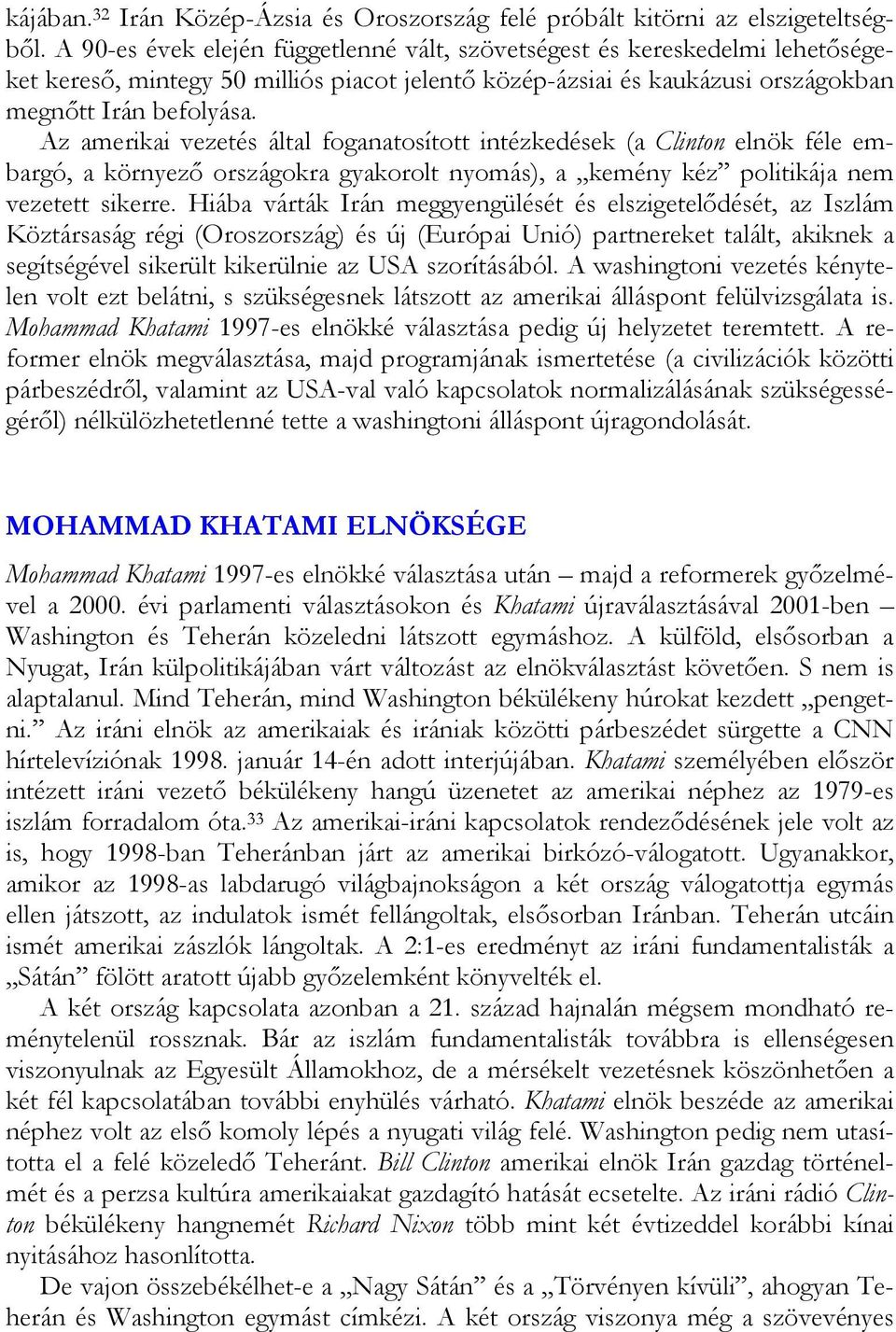 Az amerikai vezetés által foganatosított intézkedések (a Clinton elnök féle embargó, a környező országokra gyakorolt nyomás), a kemény kéz politikája nem vezetett sikerre.