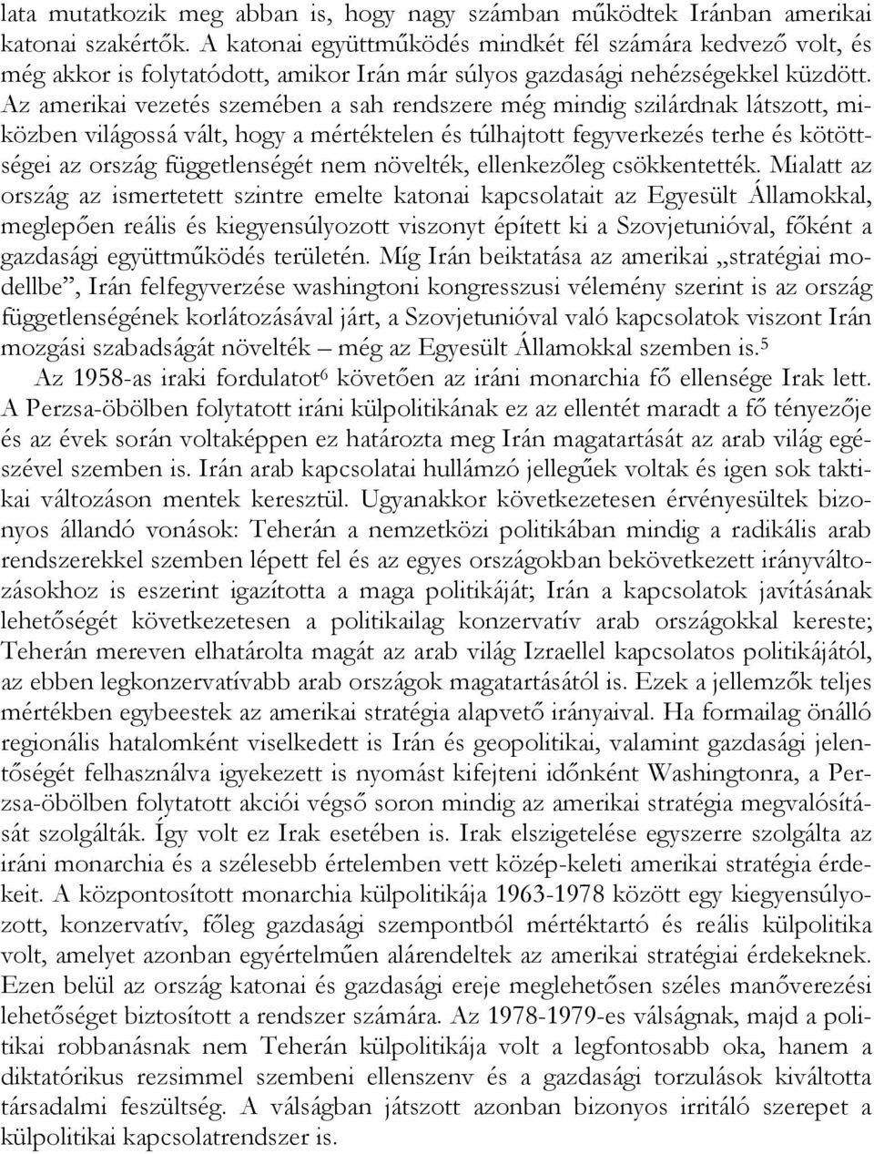 Az amerikai vezetés szemében a sah rendszere még mindig szilárdnak látszott, miközben világossá vált, hogy a mértéktelen és túlhajtott fegyverkezés terhe és kötöttségei az ország függetlenségét nem