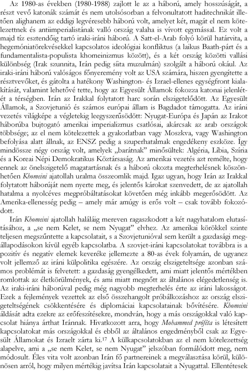 A Satt-el-Arab folyó körül határvita, a hegemóniatörekvésekkel kapcsolatos ideológiai konfliktus (a laikus Baath-párt és a fundamentalista-populista khomeinizmus között), és a két ország közötti