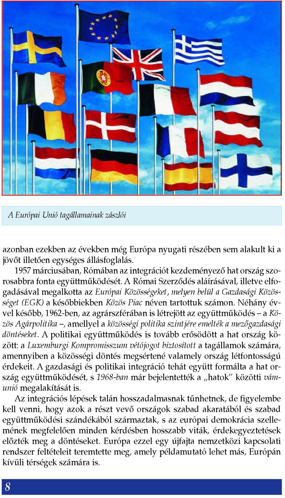 A Római Szerzõdés aláírásával, illetve elfogadásával megalkotta az Európai Közösségeket, melyen belül a Gazdasági Közösséget (EGK) a késõbbiekben Közös Piac néven tartottuk számon.