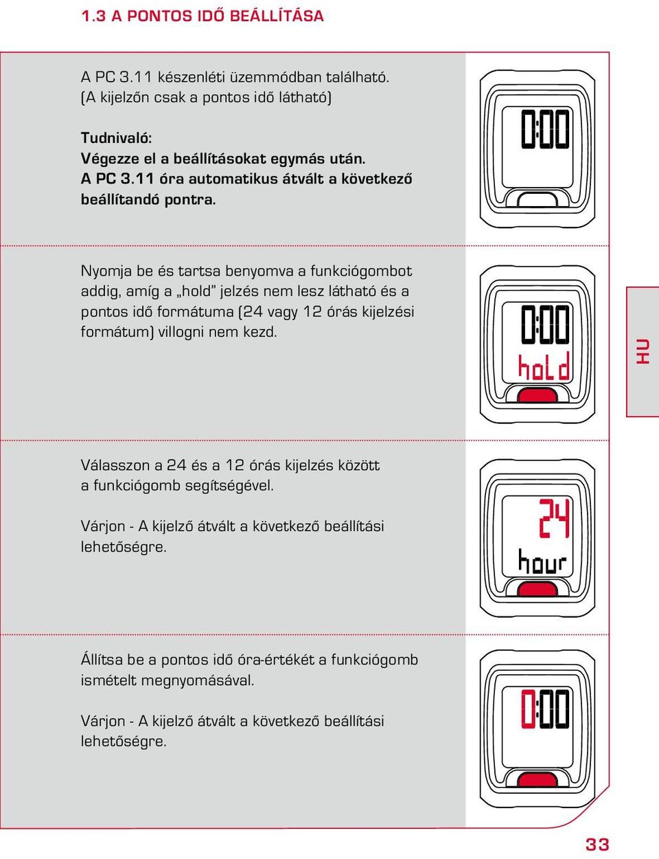 kezd. HU Válasszon a 24 és a 12 órás kijelzés között a funkciógomb segítségével. Várjon - A kijelző átvált a következő beállítási lehetőségre.