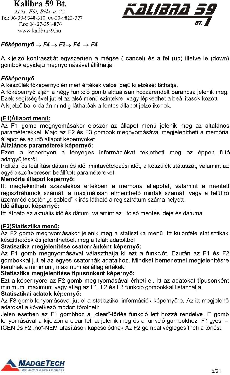 Ezek segítségével jut el az alsó menü szintekre, vagy lépkedhet a beállítások között. A kijelző bal oldalán mindig láthatóak a fontos állapot jelző ikonok.