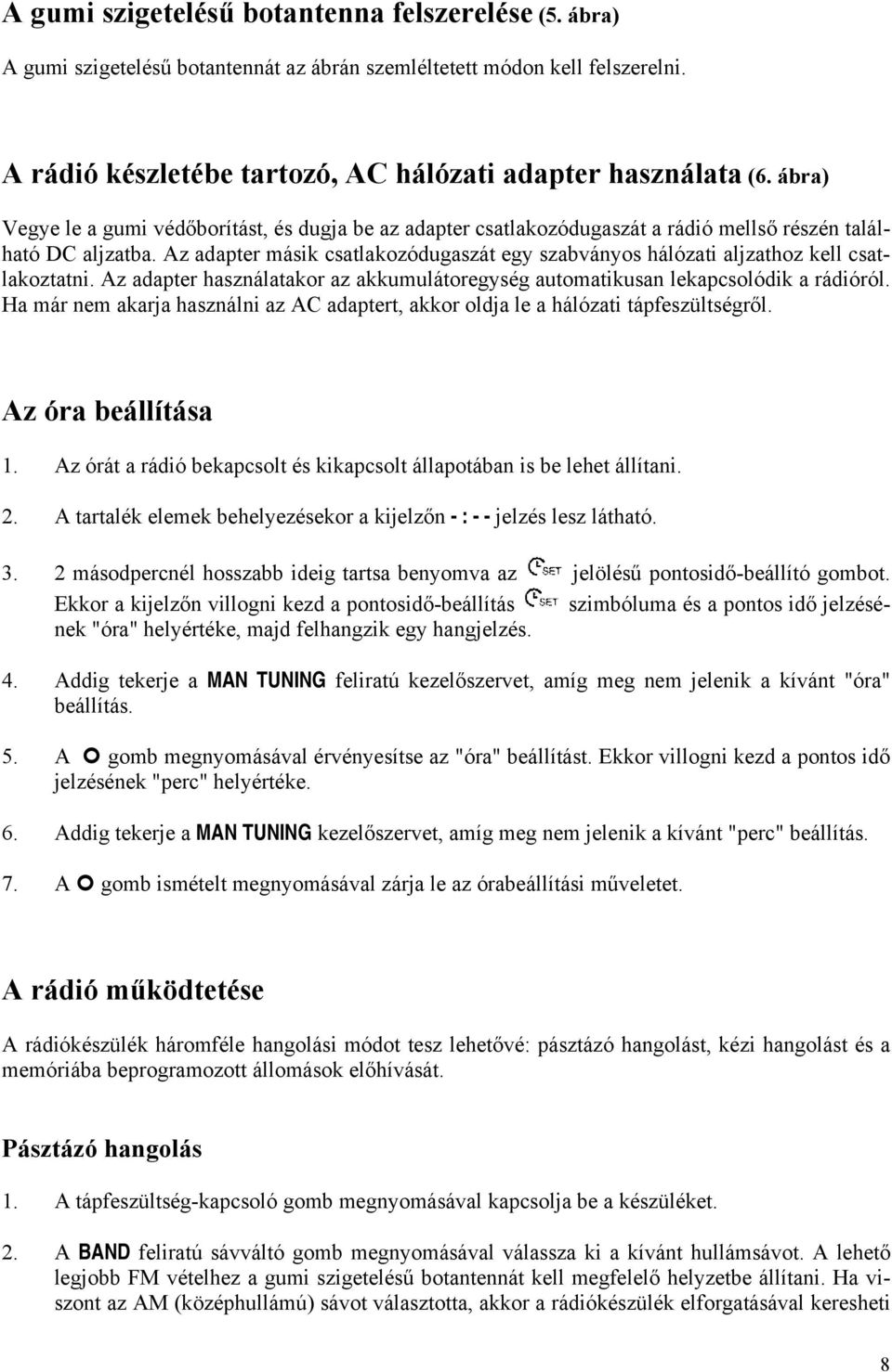 Az adapter másik csatlakozódugaszát egy szabványos hálózati aljzathoz kell csatlakoztatni. Az adapter használatakor az akkumulátoregység automatikusan lekapcsolódik a rádióról.