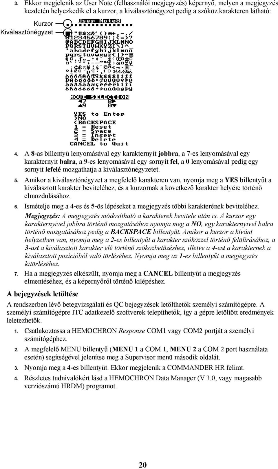 A 8-as billentyű lenyomásával egy karakternyit jobbra, a 7-es lenyomásával egy karakternyit balra, a 9-es lenyomásával egy sornyit fel, a 0 lenyomásával pedig egy sornyit lefelé mozgathatja a