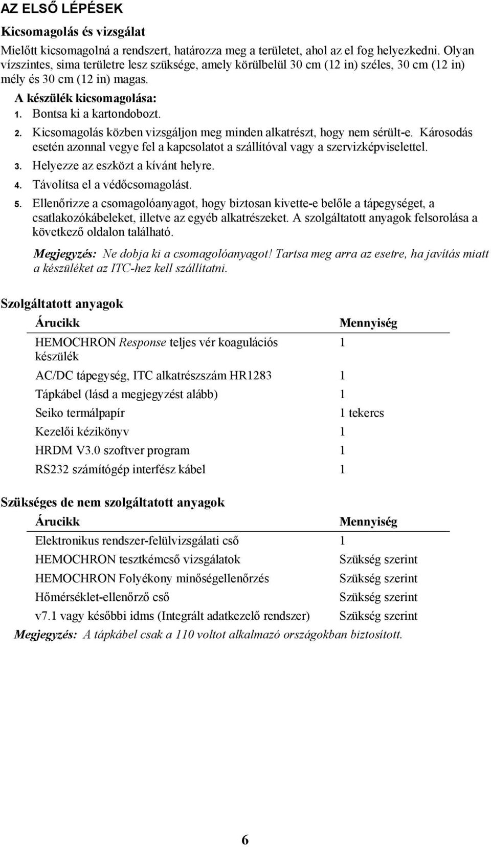 Kicsomagolás közben vizsgáljon meg minden alkatrészt, hogy nem sérült-e. Károsodás esetén azonnal vegye fel a kapcsolatot a szállítóval vagy a szervizképviselettel. 3.