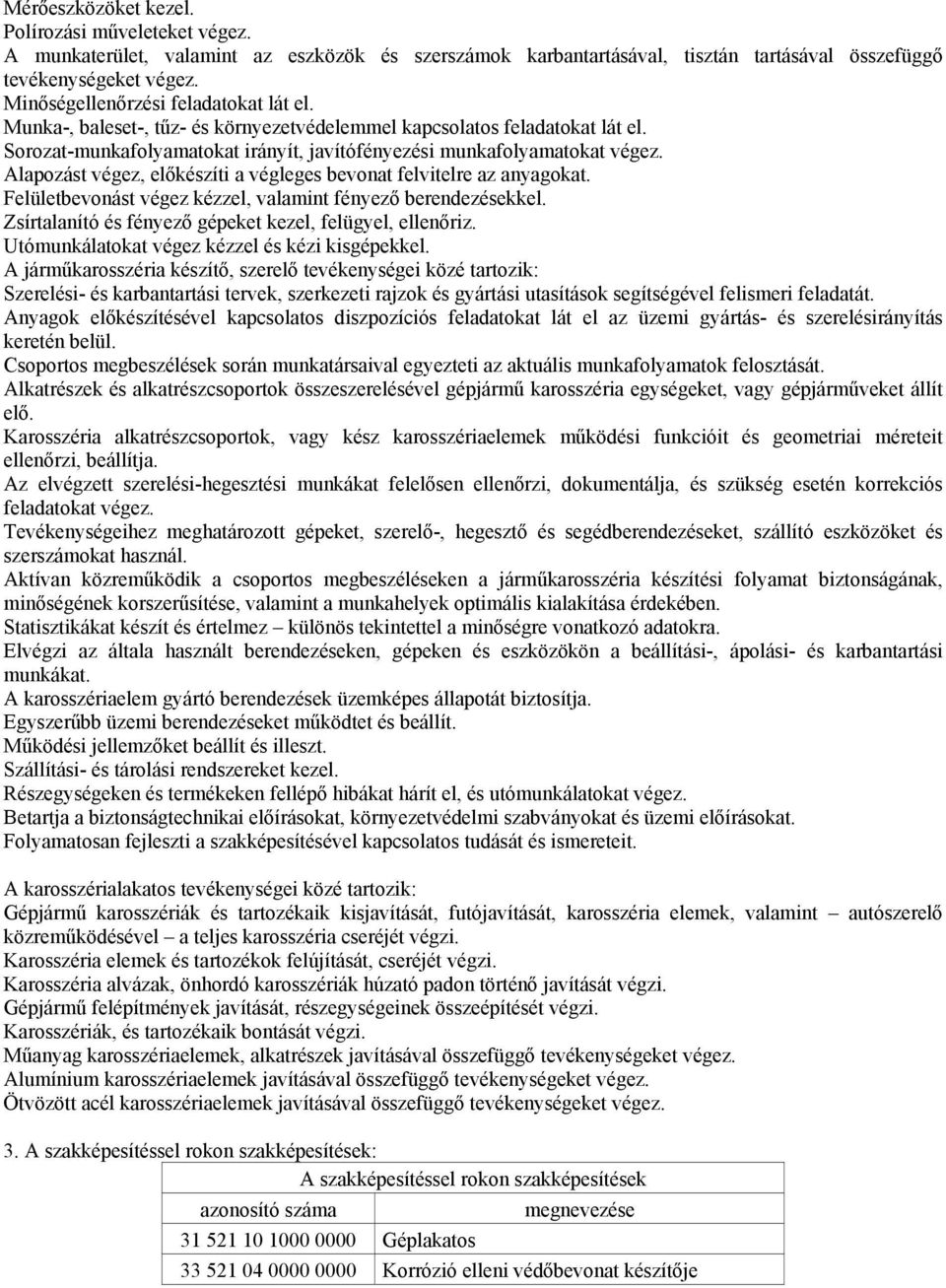 Alapozást végez, előkészíti a végleges bevonat felvitelre az anyagokat. Felületbevonást végez kézzel, valamint fényező berendezésekkel. Zsírtalanító és fényező gépeket kezel, felügyel, ellenőriz.