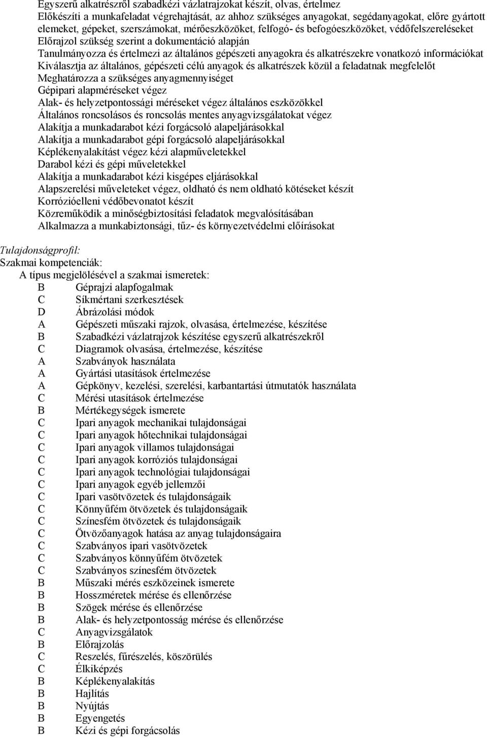 alkatrészekre vonatkozó információkat Kiválasztja az általános, gépészeti célú anyagok és alkatrészek közül a feladatnak megfelelőt Meghatározza a szükséges anyagmennyiséget Gépipari alapméréseket