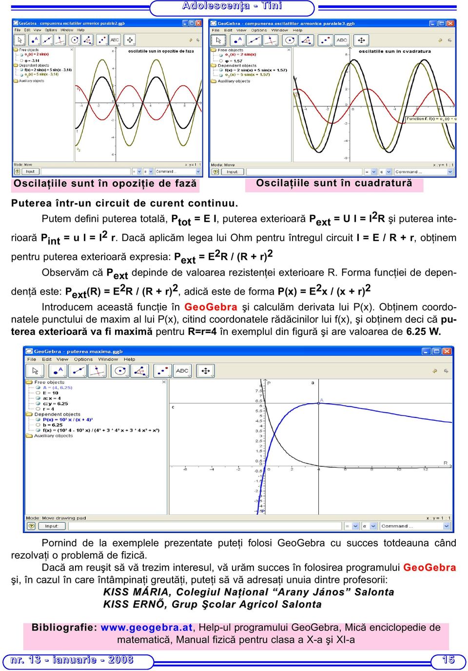 Dacă aplicăm legea lui Ohm pentru întregul circuit I = E / R + r, obţinem pentru puterea exterioară expresia: P ext = E 2 R / (R + r) 2 Observăm că P ext depinde de valoarea rezistenţei exterioare R.