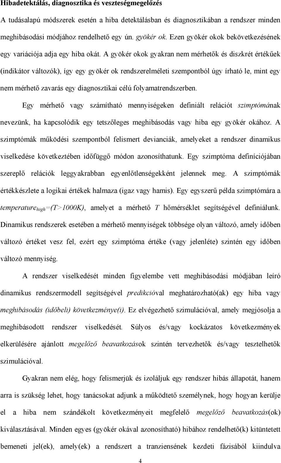 A gyökér okok gyakran nem mérhetők és diszkrét értékűek (indikátor változók), így egy gyökér ok rendszerelméleti szempontból úgy írható le, mint egy nem mérhető zavarás egy diagnosztikai célú