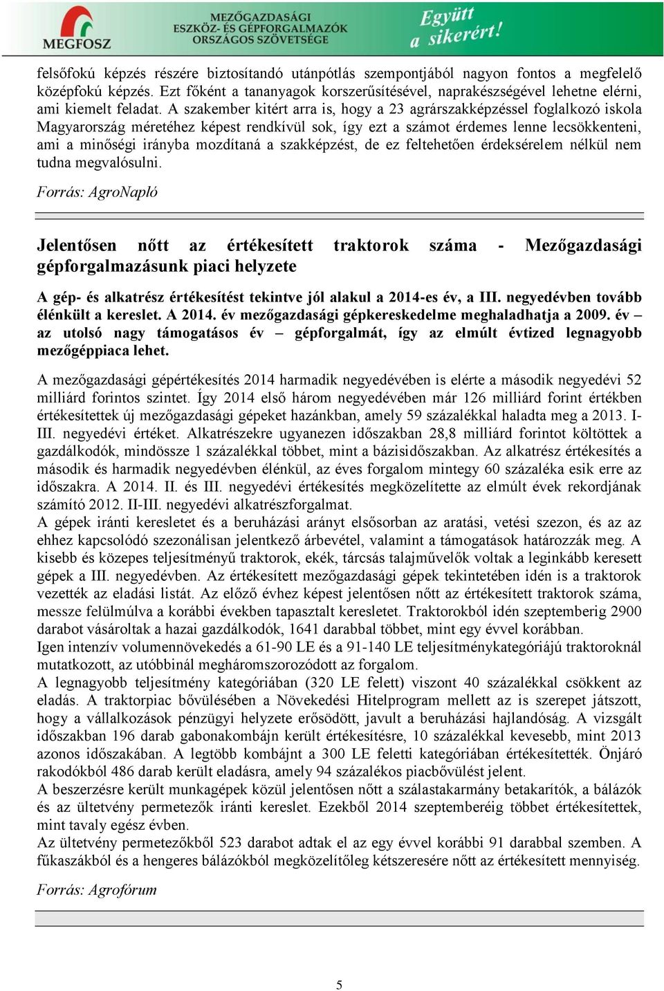 A szakember kitért arra is, hogy a 23 agrárszakképzéssel foglalkozó iskola Magyarország méretéhez képest rendkívül sok, így ezt a számot érdemes lenne lecsökkenteni, ami a minőségi irányba mozdítaná