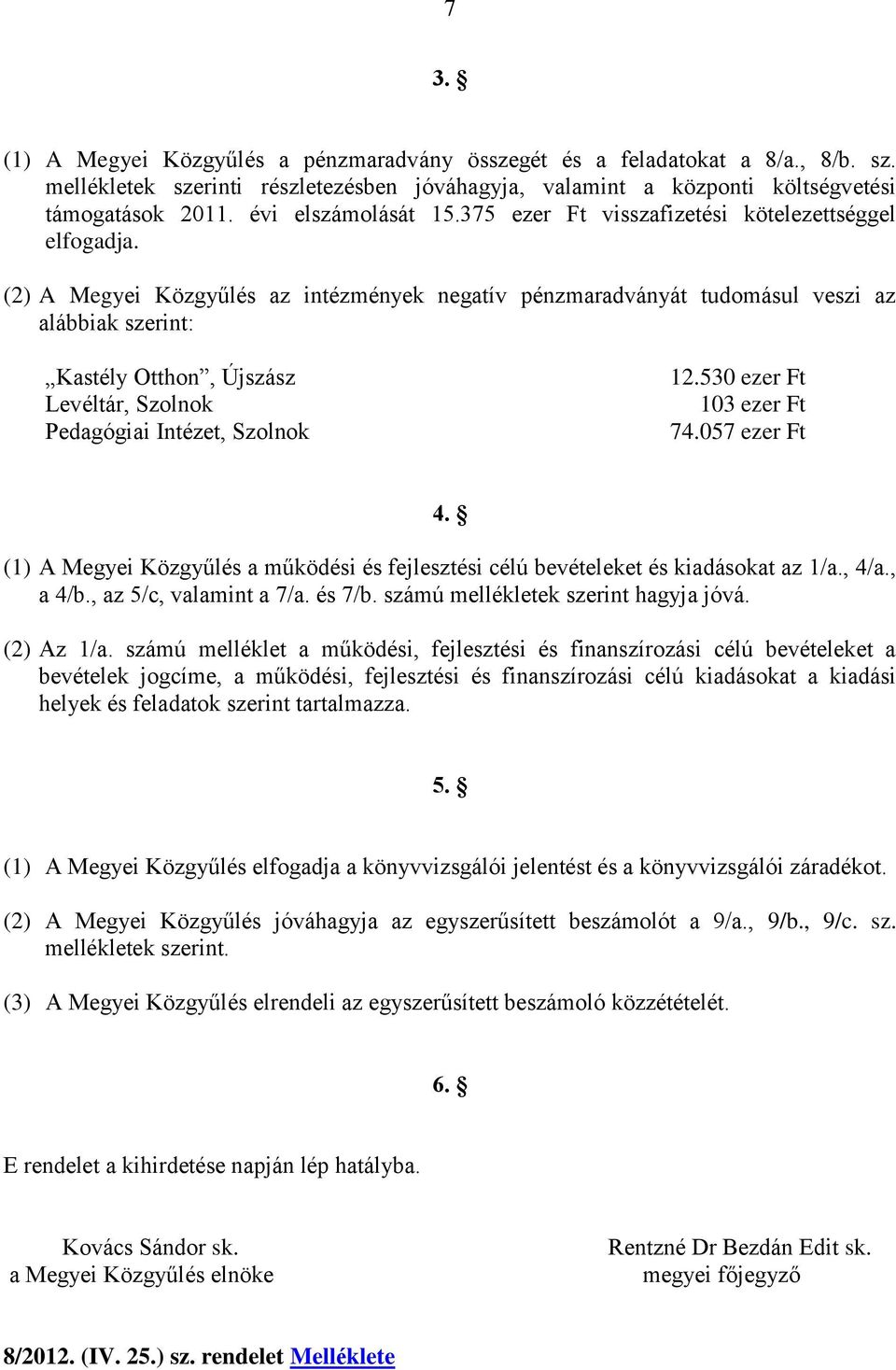 (2) A Megyei Közgyűlés az intézmények negatív pénzmaradványát tudomásul veszi az alábbiak szerint: Kastély Otthon, Újszász Levéltár, Szolnok Pedagógiai Intézet, Szolnok 12.530 ezer Ft 103 ezer Ft 74.