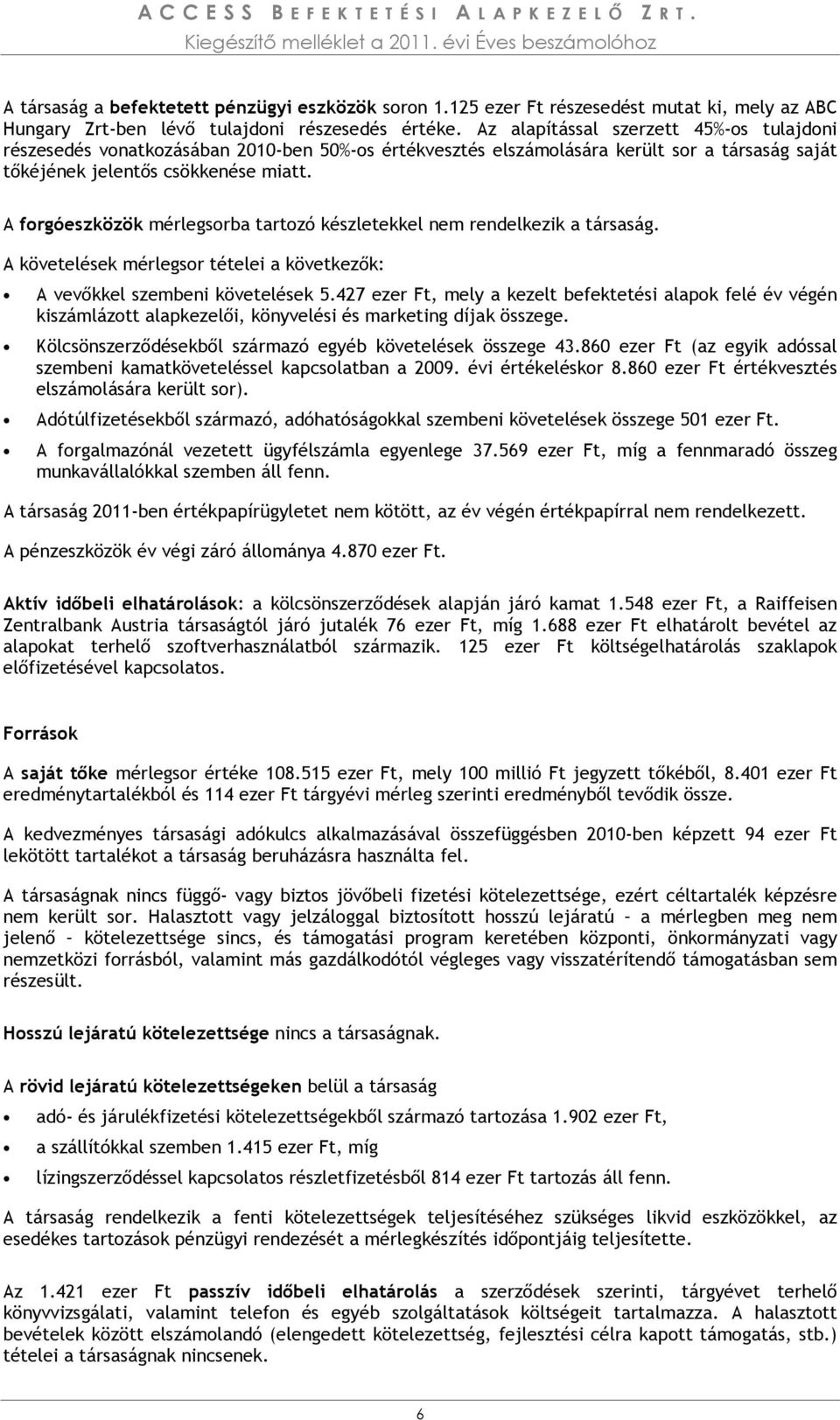 Az alapítással szerzett 45%-os tulajdoni részesedés vonatkozásában 2010-ben 50%-os értékvesztés elszámolására került sor a társaság saját tőkéjének jelentős csökkenése miatt.