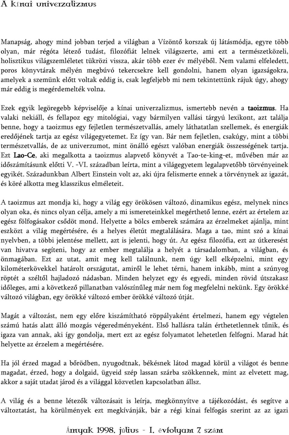 Nem valami elfeledett, poros könyvtárak mélyén megbúvó tekercsekre kell gondolni, hanem olyan igazságokra, amelyek a szemünk előtt voltak eddig is, csak legfeljebb mi nem tekintettünk rájuk úgy,