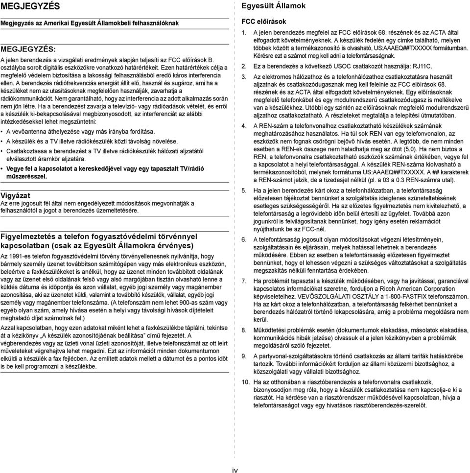 A berendezés rádiófrekvenciás energiát állít elő, használ és sugároz, ami ha a készüléket nem az utasításoknak megfelelően használják, zavarhatja a rádiókommunikációt.