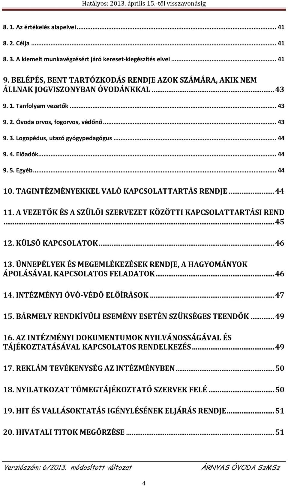 Logopédus, utazó gyógypedagógus... 44 9. 4. Előadók... 44 9. 5. Egyéb... 44 10. TAGINTÉZMÉNYEKKEL VALÓ KAPCSOLATTARTÁS RENDJE... 44 11. A VEZETŐK ÉS A SZÜLŐI SZERVEZET KÖZÖTTI KAPCSOLATTARTÁSI REND.