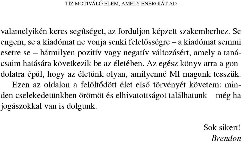 tanácsaim hatására következik be az életében. Az egész könyv arra a gondolatra épül, hogy az életünk olyan, amilyenné MI magunk tesszük.