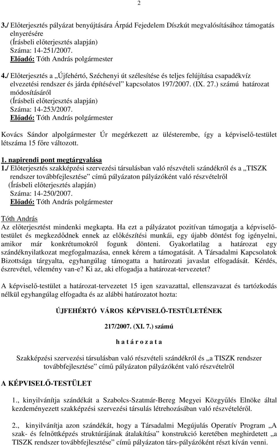 ) számú határozat módosításáról Száma: 14-253/2007. Elıadó: polgármester Kovács Sándor alpolgármester Úr megérkezett az ülésterembe, így a képviselı-testület létszáma 15 fıre változott. 1. napirendi pont megtárgyalása 1.