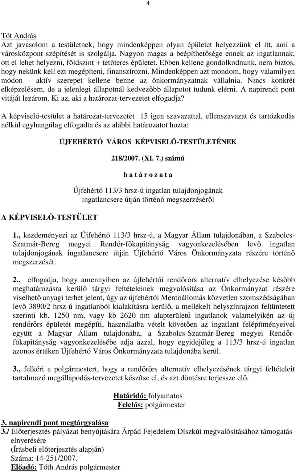 Mindenképpen azt mondom, hogy valamilyen módon - aktív szerepet kellene benne az önkormányzatnak vállalnia. Nincs konkrét elképzelésem, de a jelenlegi állapotnál kedvezıbb állapotot tudunk elérni.