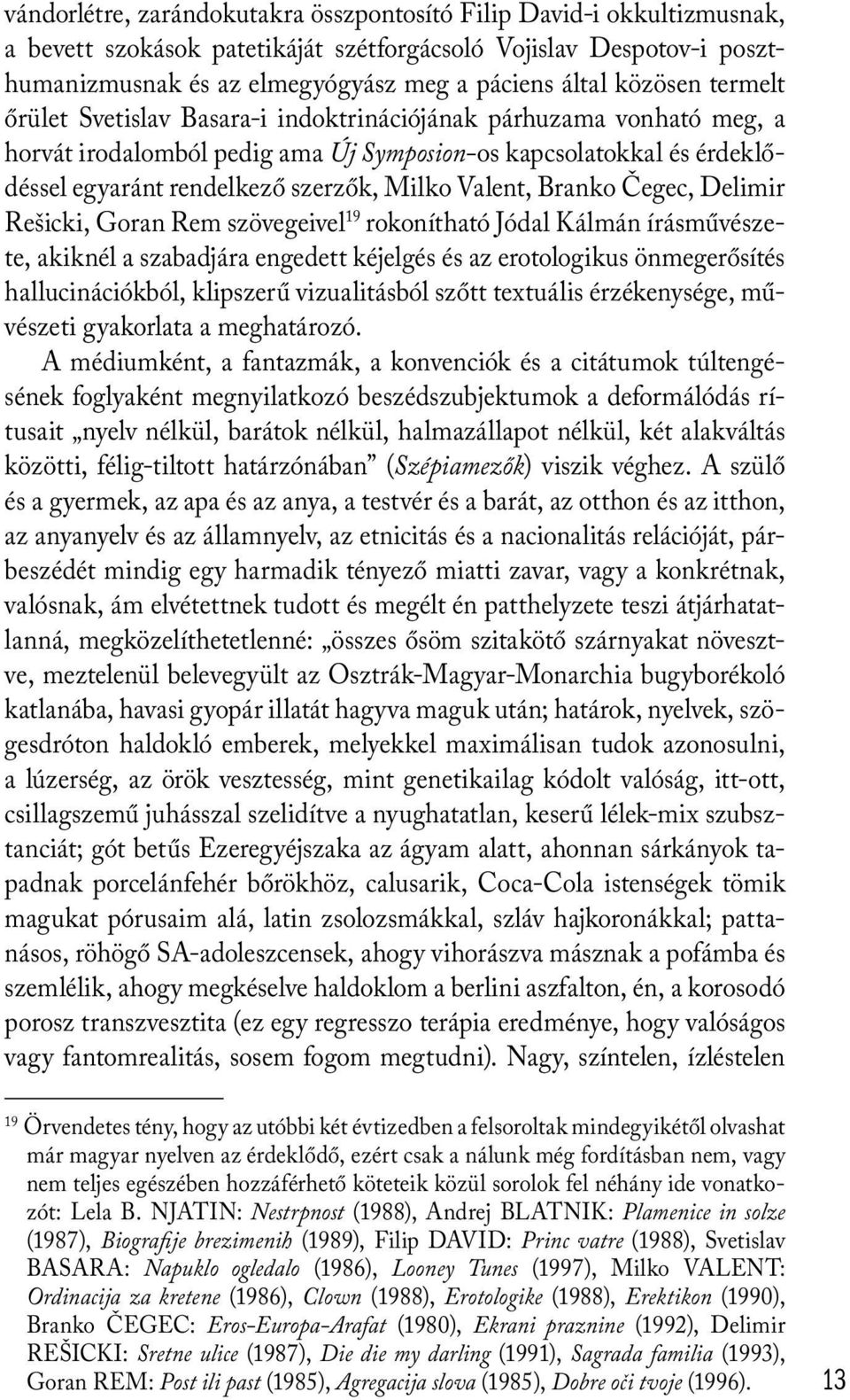 Valent, Branko Čegec, Delimir Rešicki, Goran Rem szövegeivel 19 rokonítható Jódal Kálmán írásművészete, akiknél a szabadjára engedett kéjelgés és az erotologikus önmegerősítés hallucinációkból,