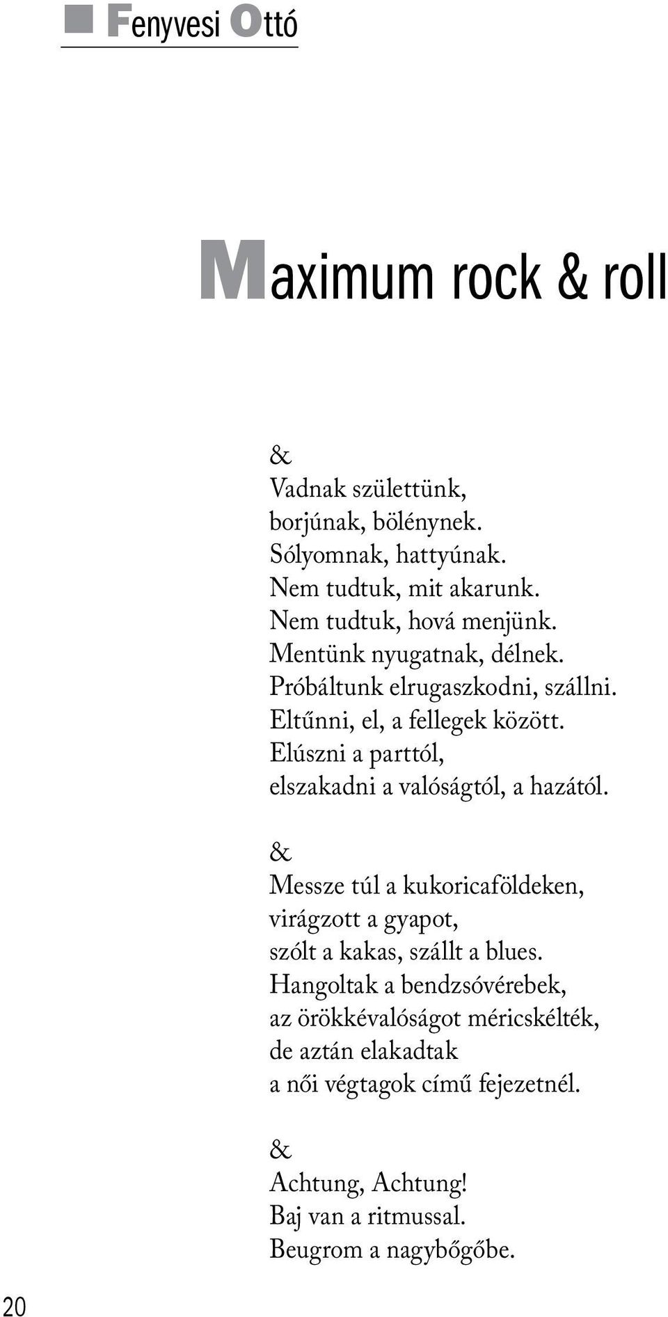 Elúszni a parttól, elszakadni a valóságtól, a hazától. & Messze túl a kukoricaföldeken, virágzott a gyapot, szólt a kakas, szállt a blues.