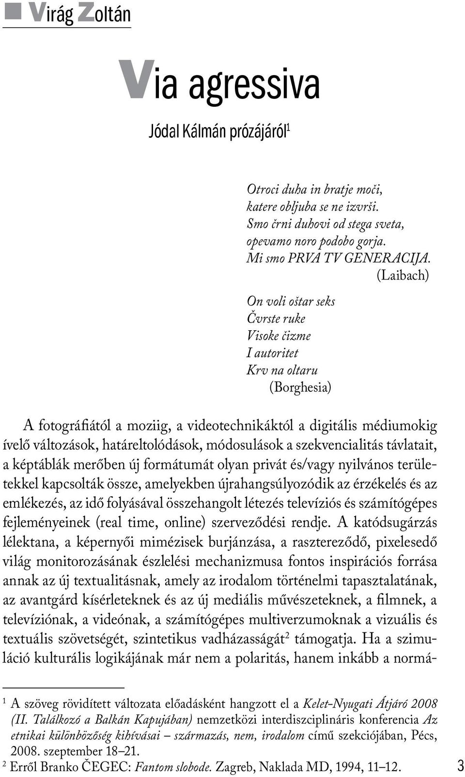 módosulások a szekvencialitás távlatait, a képtáblák merőben új formátumát olyan privát és/vagy nyilvános területekkel kapcsolták össze, amelyekben újrahangsúlyozódik az érzékelés és az emlékezés, az