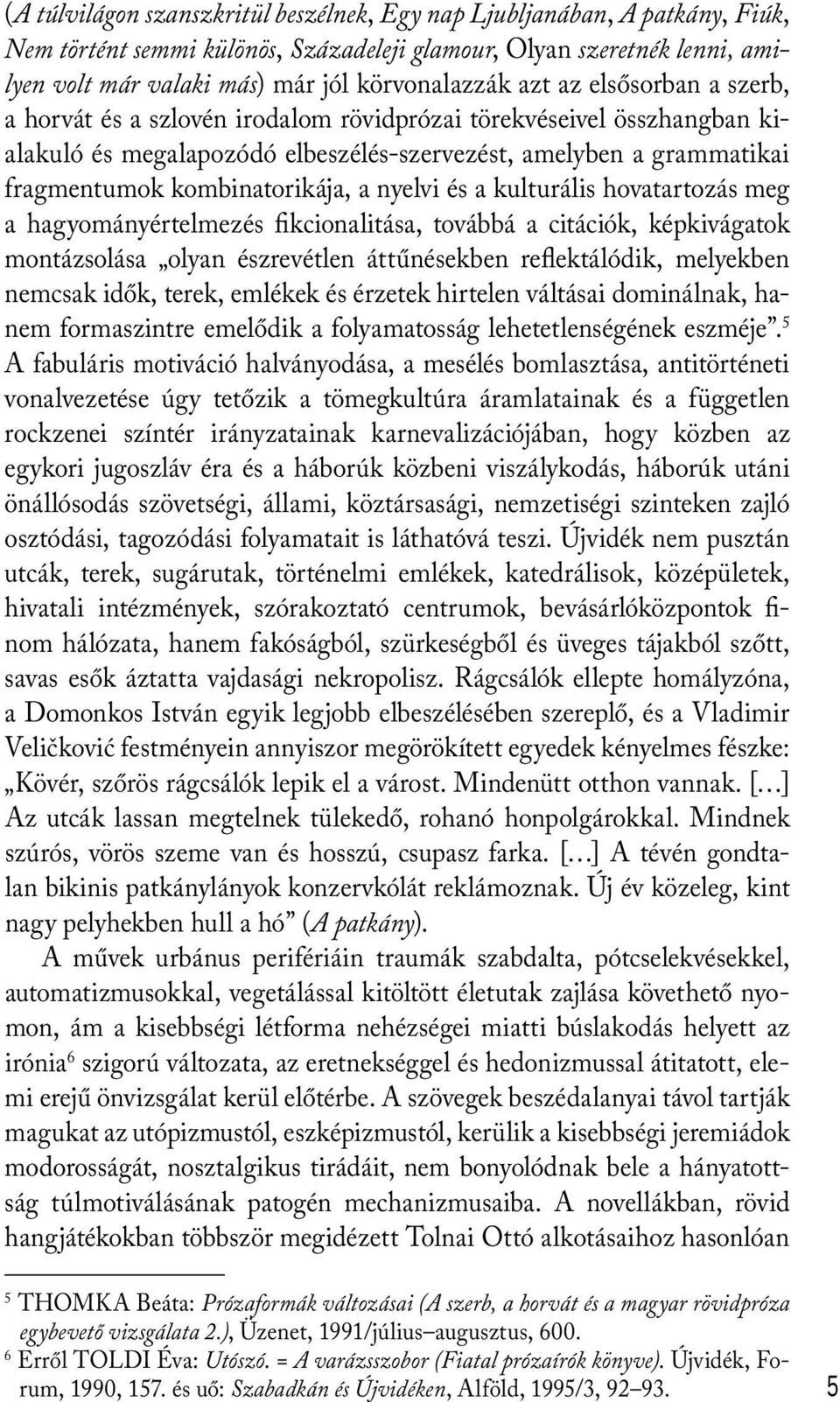 nyelvi és a kulturális hovatartozás meg a hagyományértelmezés fikcionalitása, továbbá a citációk, képkivágatok montázsolása olyan észrevétlen áttűnésekben reflektálódik, melyekben nemcsak idők,